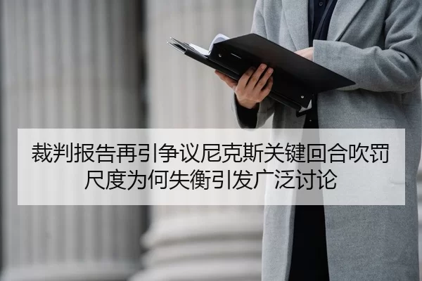 裁判报告再引争议尼克斯关键回合吹罚尺度为何失衡引发广泛讨论