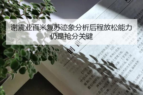 谢震业百米复苏迹象分析后程放松能力仍是抢分关键