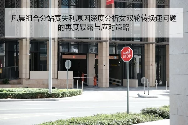 凡晨组合分站赛失利原因深度分析女双轮转换速问题的再度暴露与应对策略