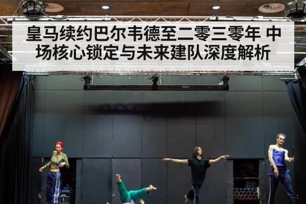 皇马续约巴尔韦德至二零三零年 中场核心锁定与未来建队深度解析