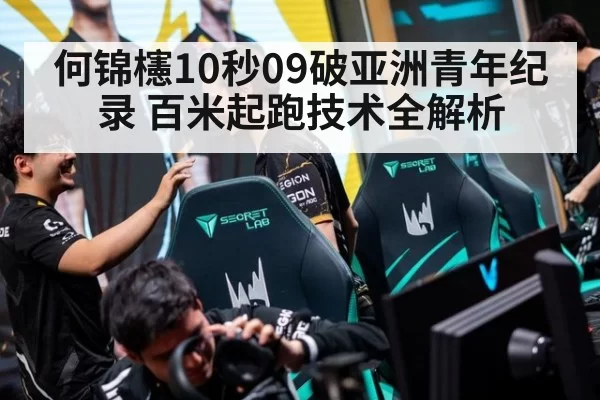 何锦櫶10秒09破亚洲青年纪录 百米起跑技术全解析