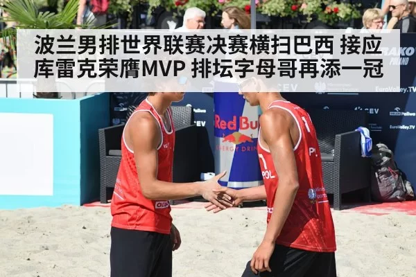 波兰男排世界联赛决赛横扫巴西 接应库雷克荣膺MVP 排坛字母哥再添一冠