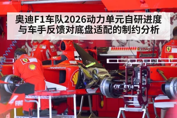 奥迪F1车队2026动力单元自研进度与车手反馈对底盘适配的制约分析