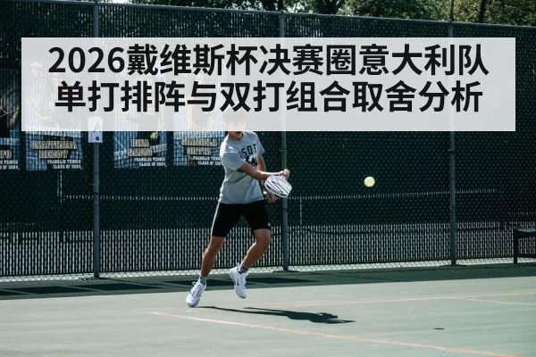 2026戴维斯杯决赛圈意大利队单打排阵与双打组合取舍分析